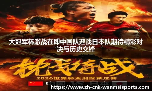 大冠军杯激战在即中国队迎战日本队期待精彩对决与历史交锋